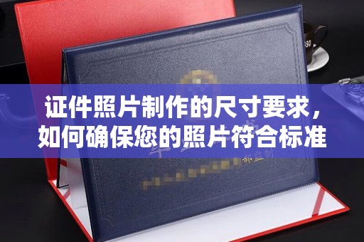 三台证件照片制作的尺寸要求，如何确保您的照片符合标准？