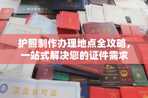 三台护照制作办理地点全攻略，一站式解决您的证件需求