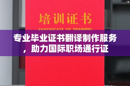 三台专业毕业证书翻译制作服务，助力国际职场通行证