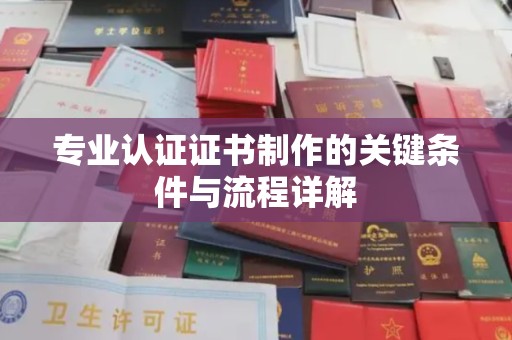 三台专业认证证书制作的关键条件与流程详解