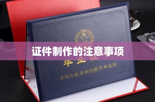 三台证件制作的注意事项