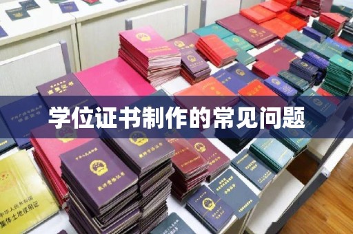 三台学位证书制作的常见问题
