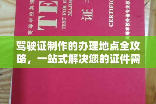 三台驾驶证制作的办理地点全攻略，一站式解决您的证件需求
