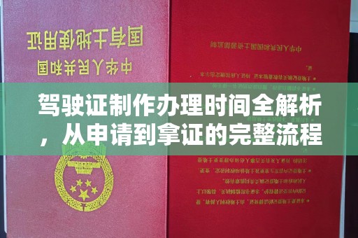 三台驾驶证制作办理时间全解析，从申请到拿证的完整流程