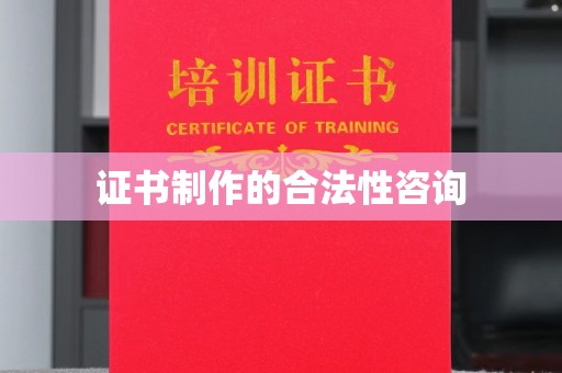三台证书制作的合法性咨询