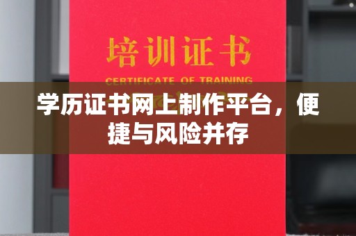 三台学历证书网上制作平台，便捷与风险并存