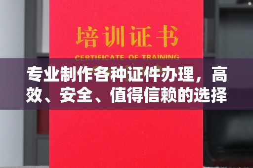 三台专业制作各种证件办理，高效、安全、值得信赖的选择