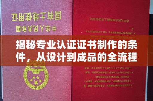 三台揭秘专业认证证书制作的条件，从设计到成品的全流程解析