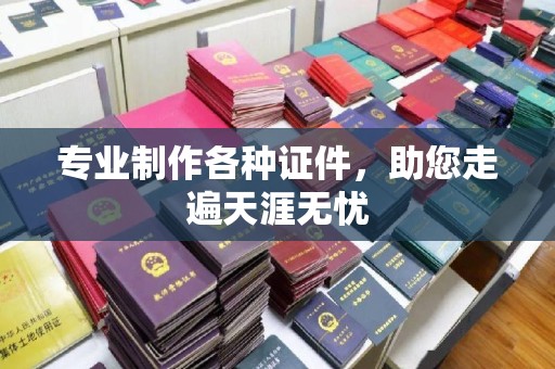 三台专业制作各种证件，助您走遍天涯无忧
