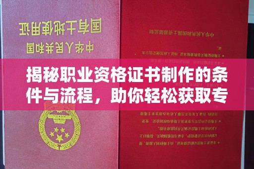 三台揭秘职业资格证书制作的条件与流程，助你轻松获取专业认证
