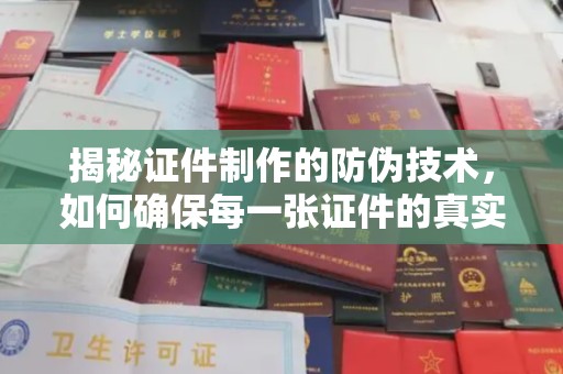 三台揭秘证件制作的防伪技术，如何确保每一张证件的真实性与安全性