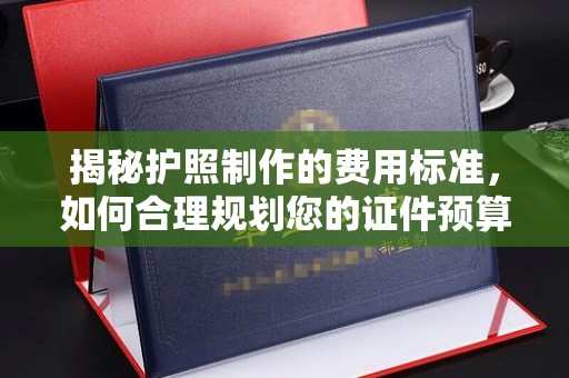 三台揭秘护照制作的费用标准，如何合理规划您的证件预算