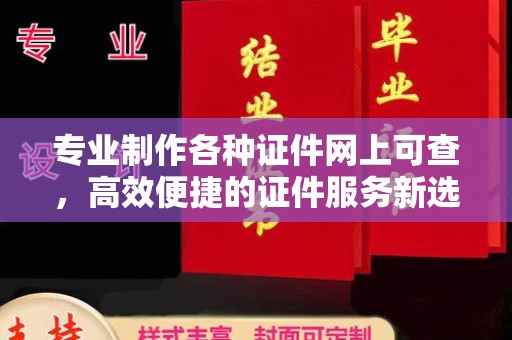 三台专业制作各种证件网上可查，高效便捷的证件服务新选择