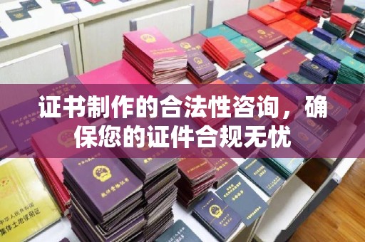 三台证书制作的合法性咨询，确保您的证件合规无忧