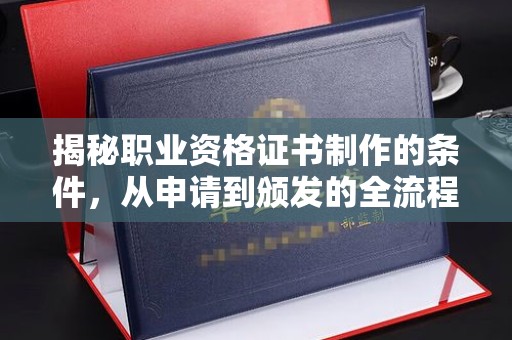 三台揭秘职业资格证书制作的条件，从申请到颁发的全流程解析