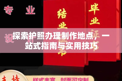 三台探索护照办理制作地点，一站式指南与实用技巧