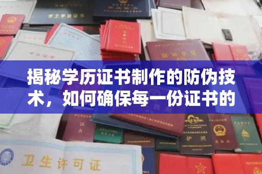 三台揭秘学历证书制作的防伪技术，如何确保每一份证书的真实性
