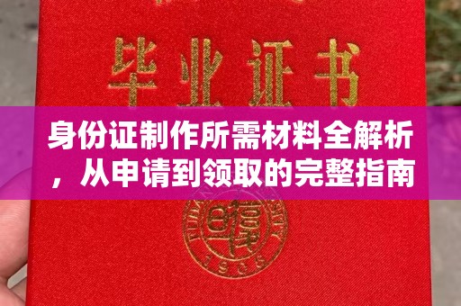三台身份证制作所需材料全解析，从申请到领取的完整指南
