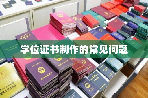 三台学位证书制作的常见问题