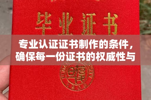 三台专业认证证书制作的条件，确保每一份证书的权威性与可信度