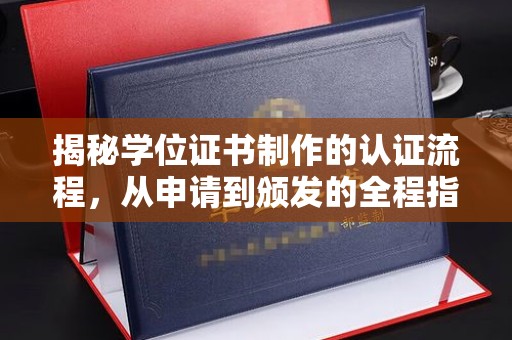 三台揭秘学位证书制作的认证流程，从申请到颁发的全程指南