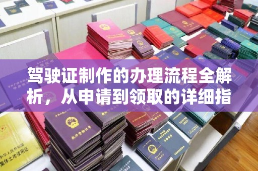 三台驾驶证制作的办理流程全解析，从申请到领取的详细指南