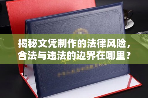 三台揭秘文凭制作的法律风险，合法与违法的边界在哪里？