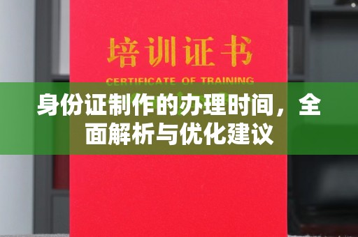 三台身份证制作的办理时间，全面解析与优化建议