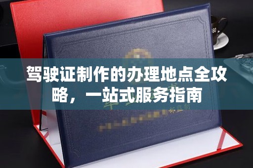 三台驾驶证制作的办理地点全攻略，一站式服务指南