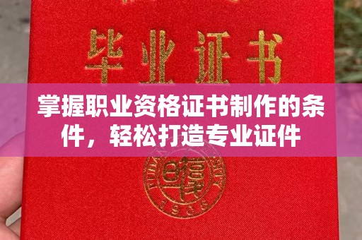 三台掌握职业资格证书制作的条件，轻松打造专业证件