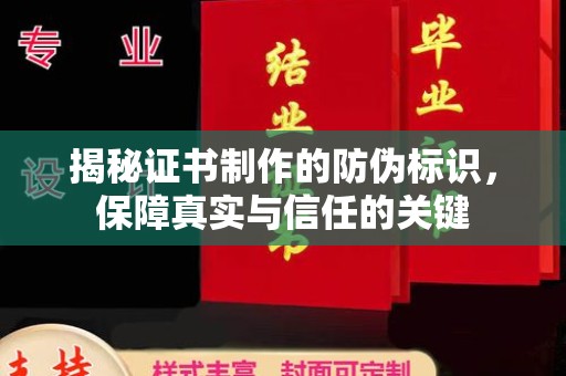 三台揭秘证书制作的防伪标识，保障真实与信任的关键