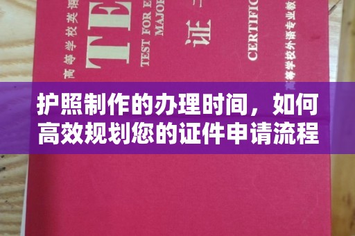 三台护照制作的办理时间，如何高效规划您的证件申请流程