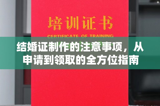 三台结婚证制作的注意事项，从申请到领取的全方位指南