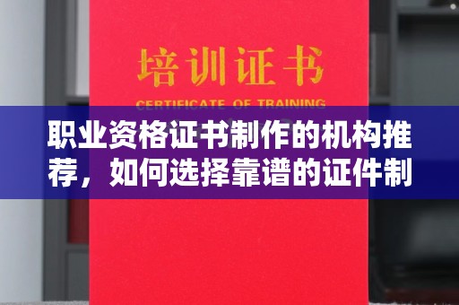 三台职业资格证书制作的机构推荐，如何选择靠谱的证件制作公司？