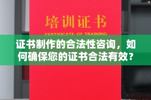 三台证书制作的合法性咨询，如何确保您的证书合法有效？