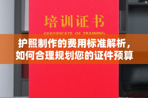 三台护照制作的费用标准解析，如何合理规划您的证件预算