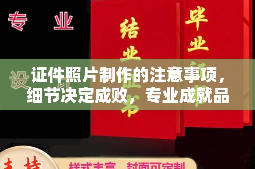 三台证件照片制作的注意事项，细节决定成败，专业成就品质